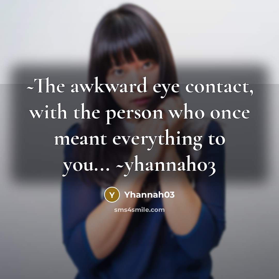 “~The awkward eye contact, with the person who once meant…” quote by Yhannah03