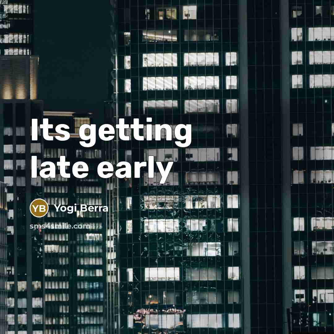 “Its getting late early…” quote by Yogi Berra