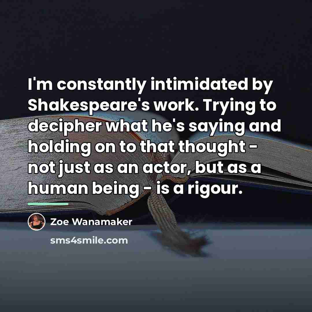 “I'm constantly intimidated by Shakespeare's work. Trying to decipher what…” quote by Zoe Wanamaker