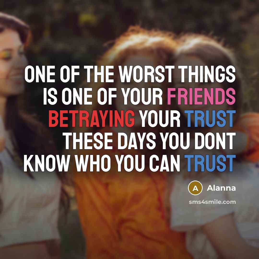 “One of the worst things is one of your friends betraying your trust these days you dont know who you can trust” quote by Alanna