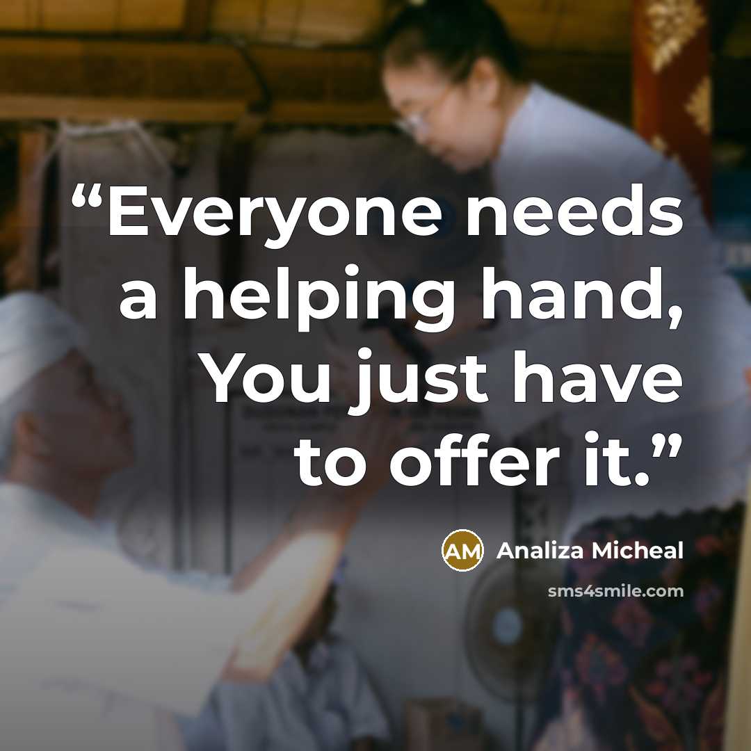 “Everyone needs a helping hand, You just have to offer it.” quote by Analiza Micheal