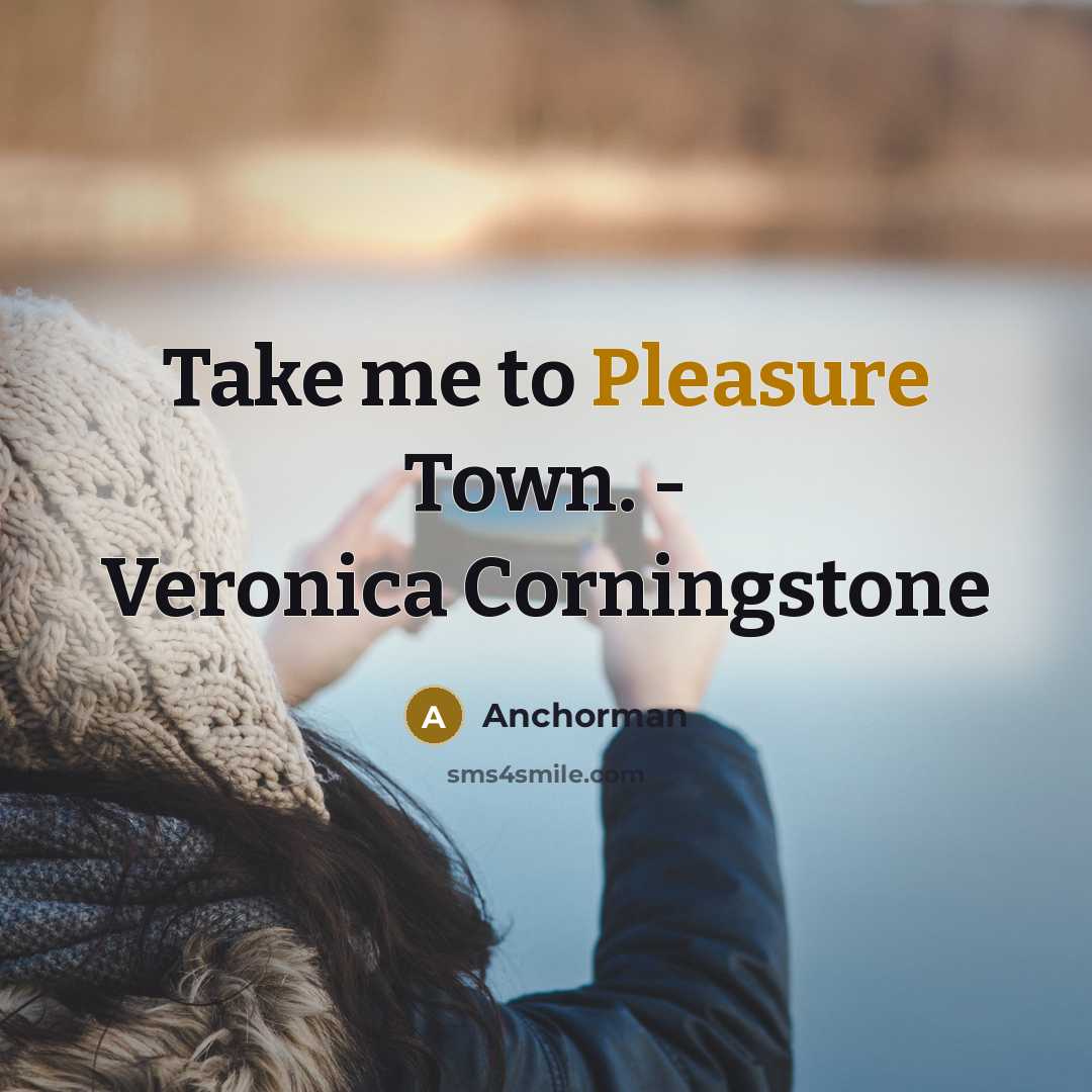 “Take me to Pleasure Town. - Veronica Corningstone” quote by Anchorman