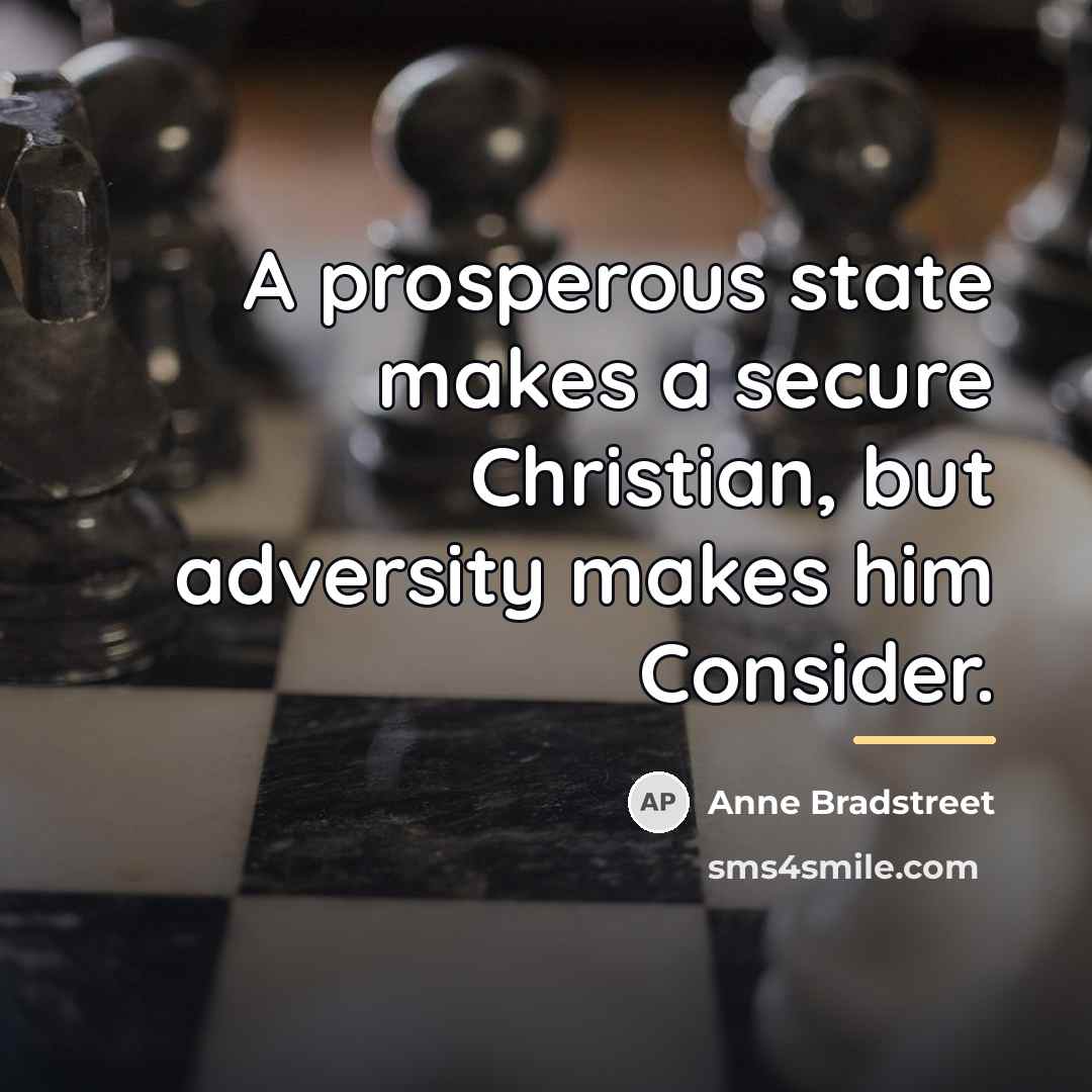 “A prosperous state makes a secure Christian, but adversity makes…” quote by Anne Bradstreet