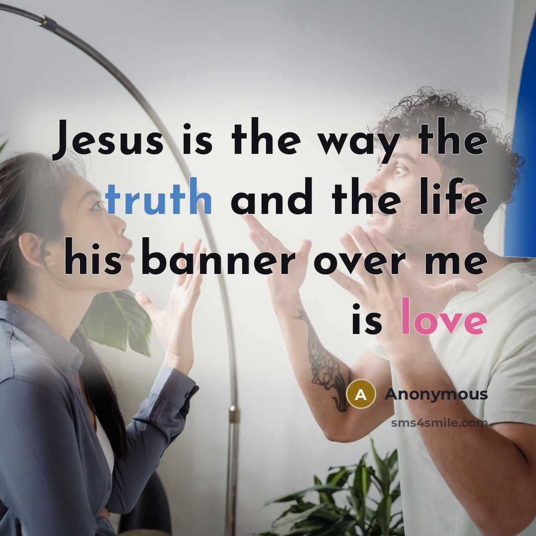 “Jesus is the way the truth and the life his banner over me is love” quote by Anonymous