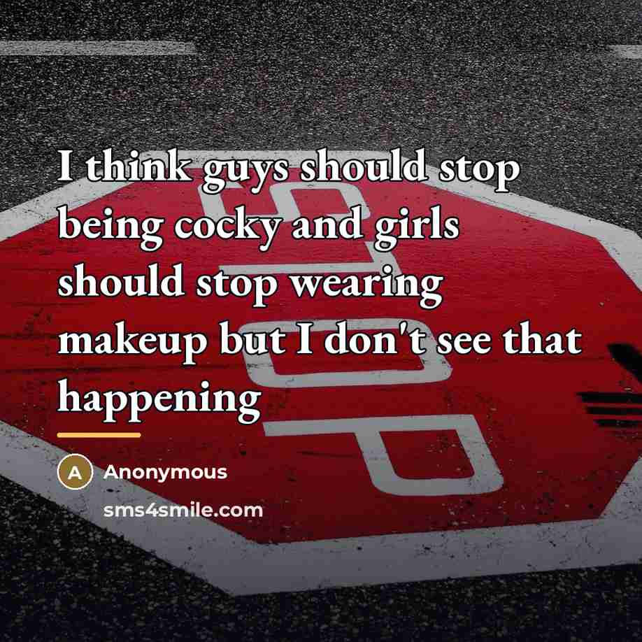 “I think guys should stop being cocky and girls should…” quote by Anonymous