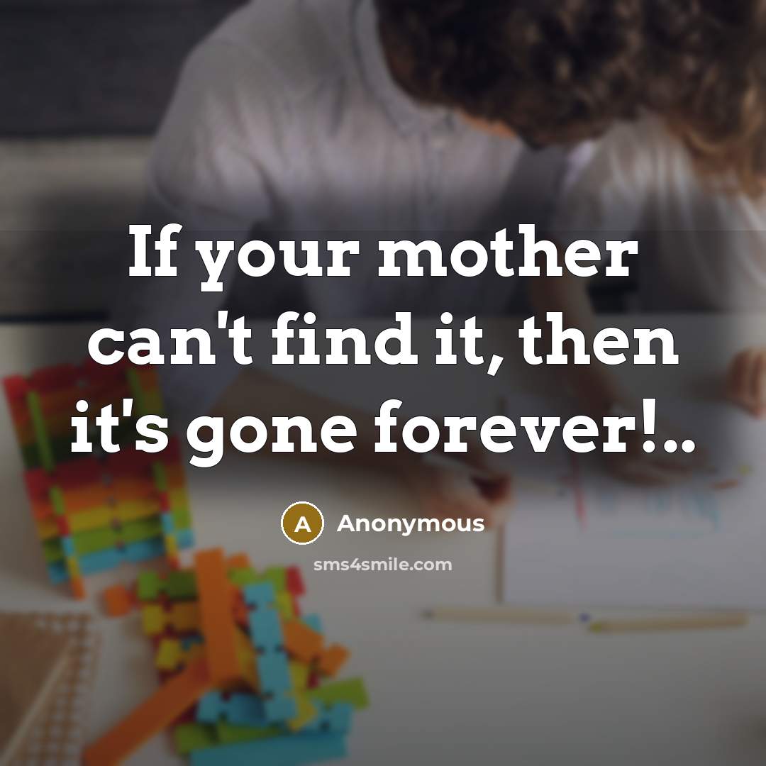 “If your mother can't find it, then it's gone forever!..…” quote by Anonymous