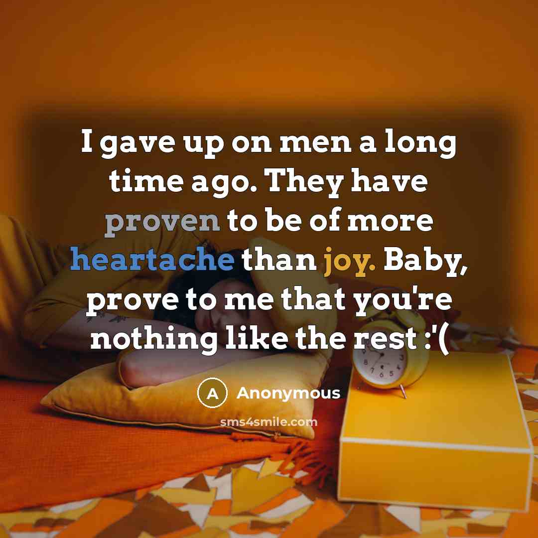 “I gave up on men a long time ago. They have proven to be of more heartache than joy. Baby, prove to me that you're nothing like the rest :'(” quote by Anonymous