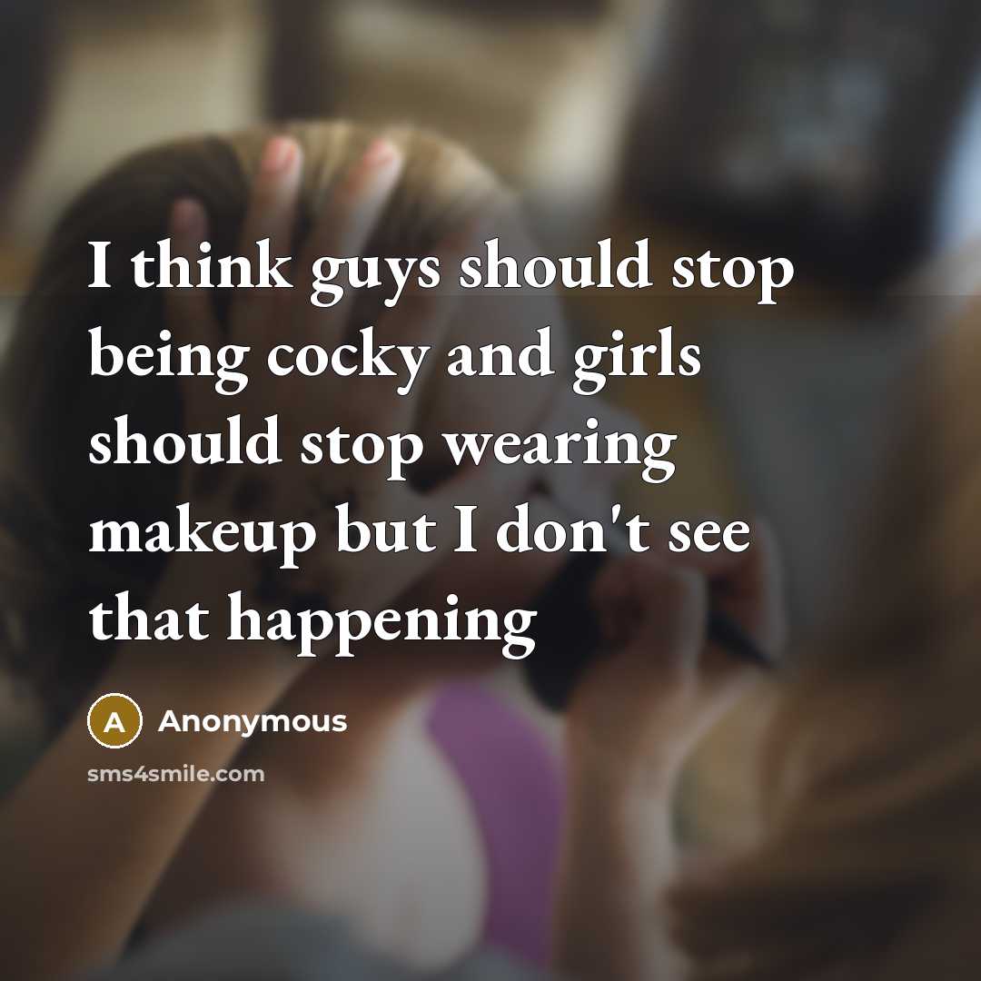“I think guys should stop being cocky and girls should stop wearing makeup but I don't see that happening” quote by Anonymous