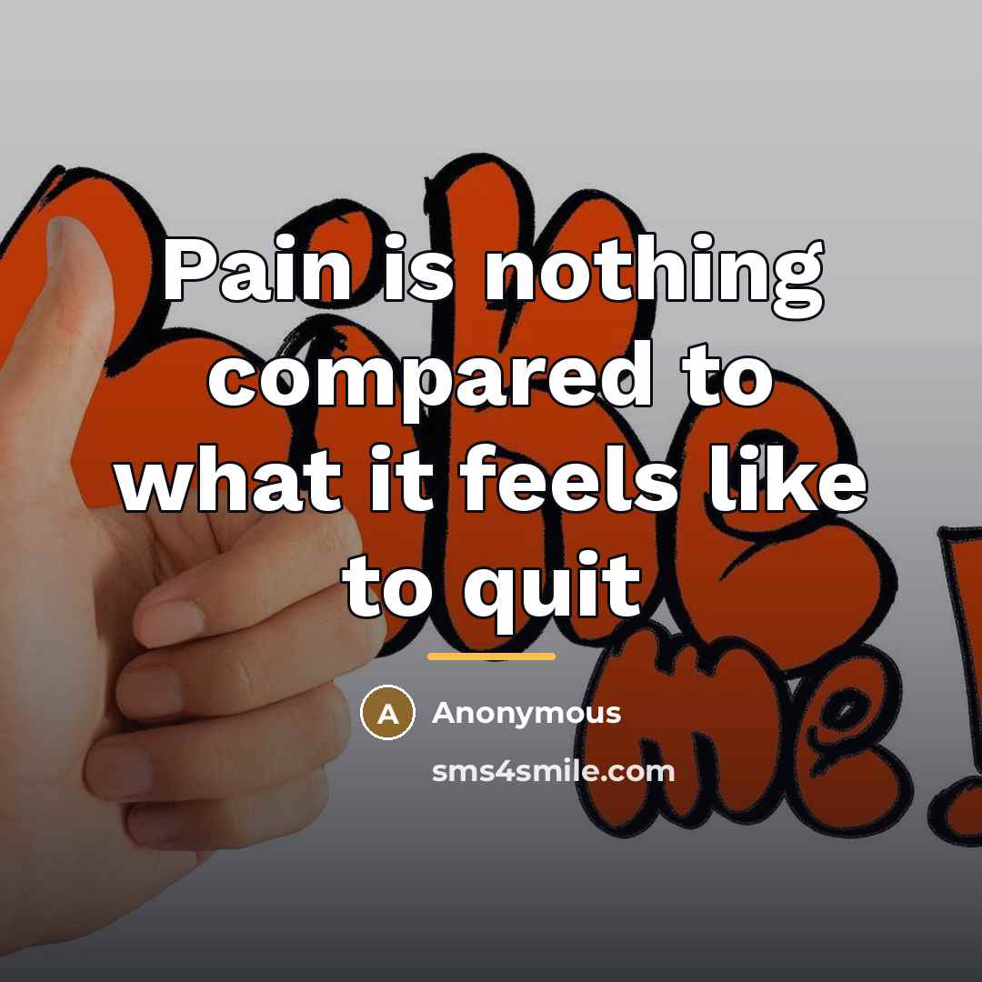 “Pain is nothing compared to what it feels like to…” quote by Anonymous