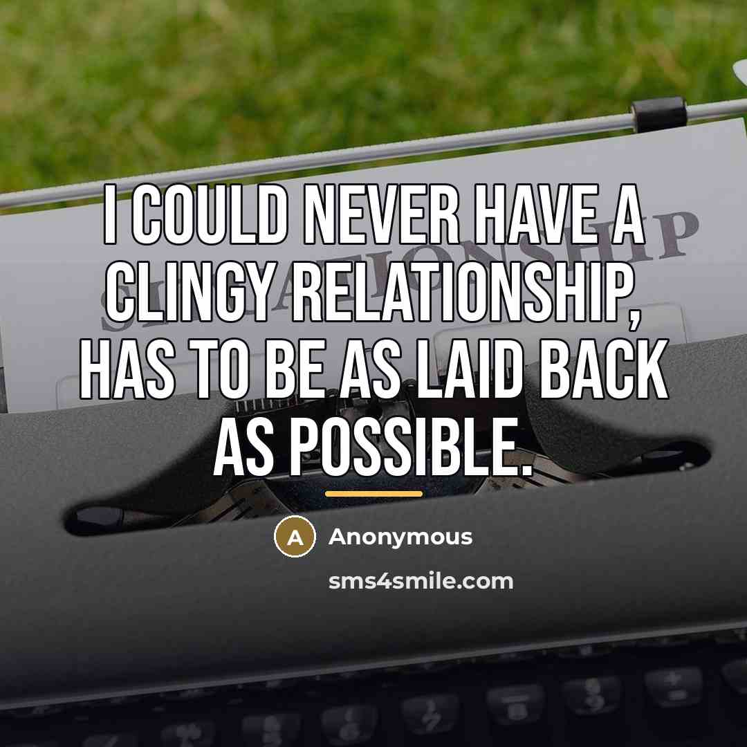 “I could never have a clingy relationship, has to be…” quote by Anonymous