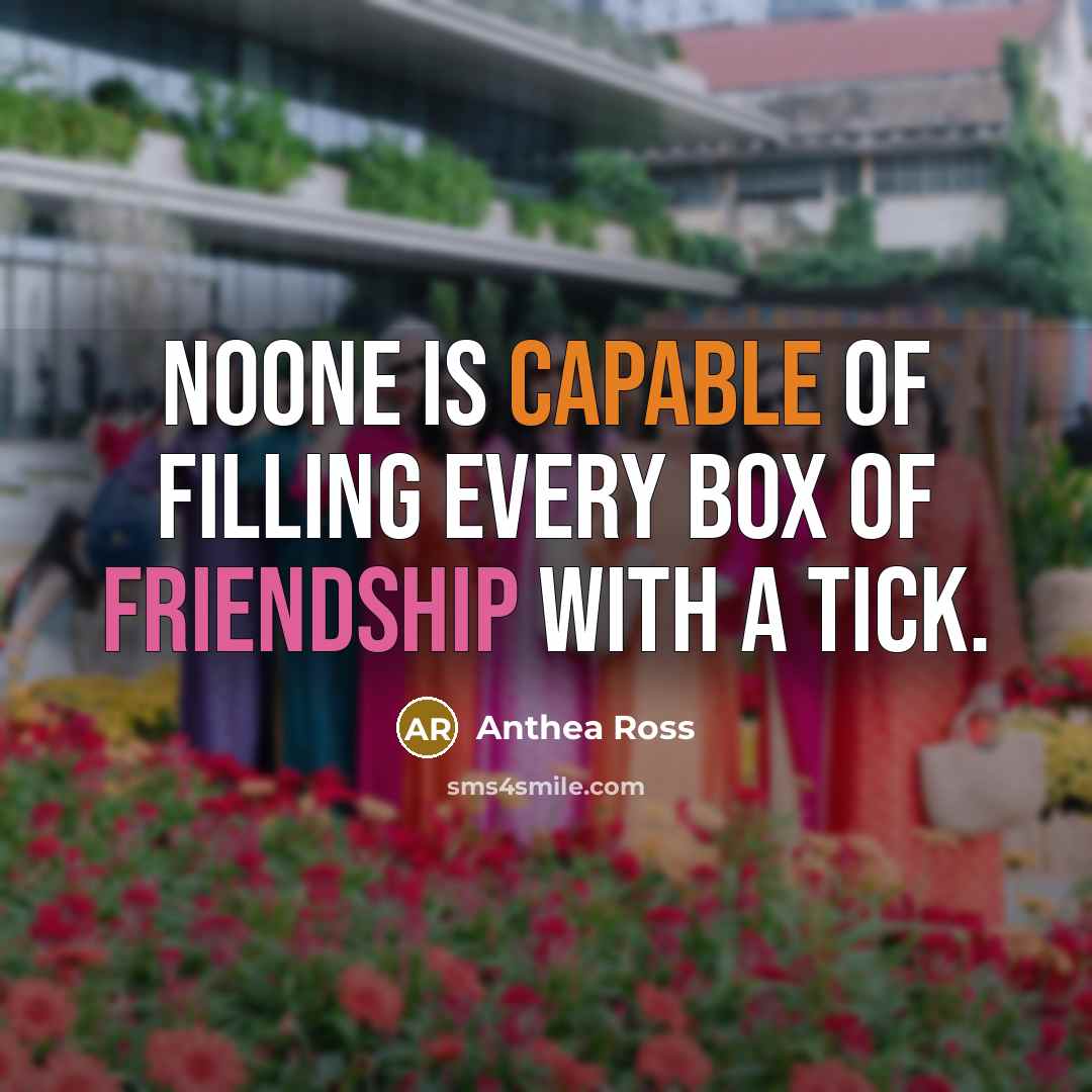 “Noone is capable of filling every box of friendship with a tick.” quote by Anthea Ross