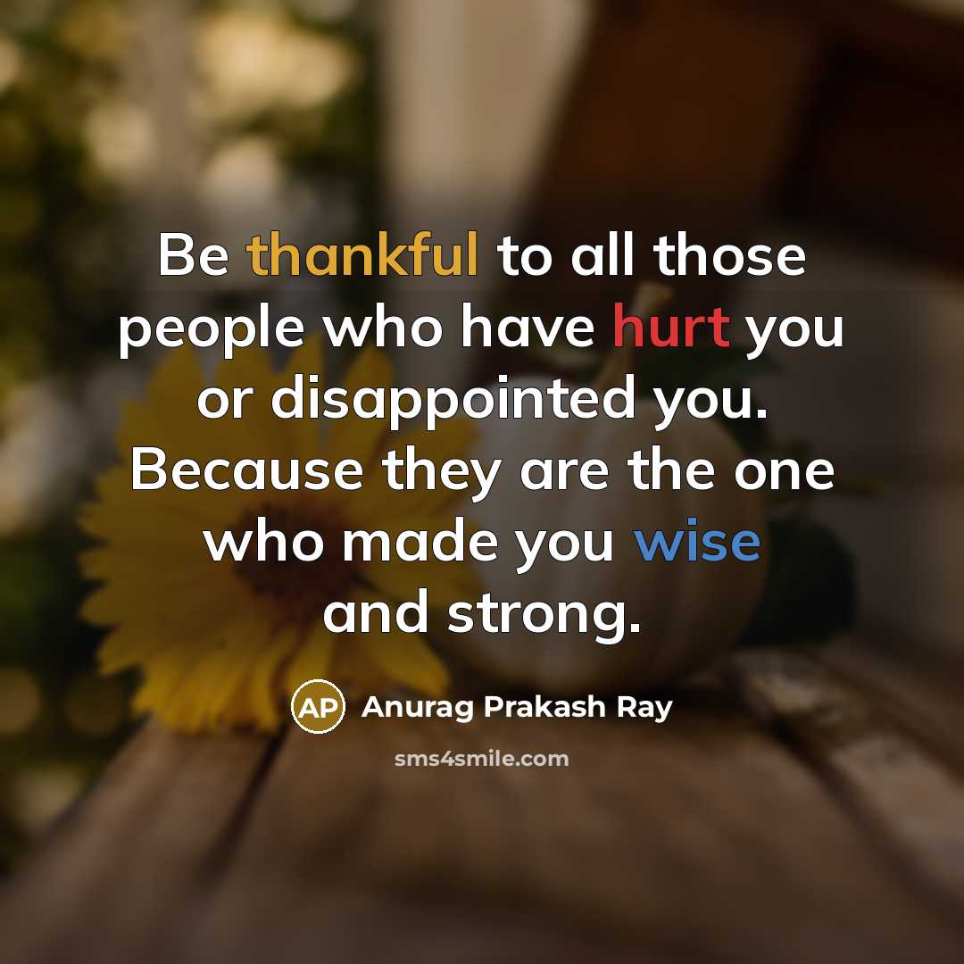 “Be thankful to all those people who have hurt you…” quote by Anurag Prakash Ray