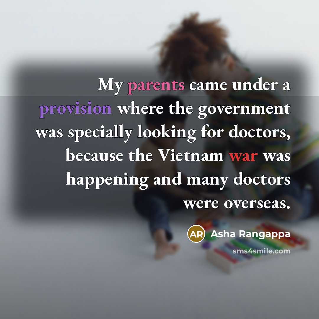 “My parents came under a provision where the government was specially looking for doctors, because the Vietnam war was happening and many doctors were overseas.” quote by Asha Rangappa