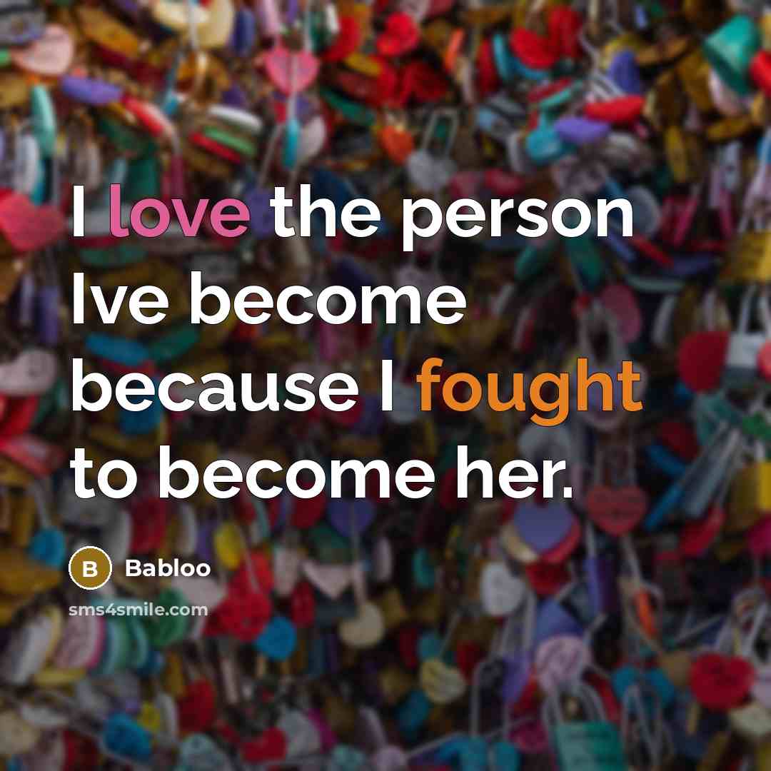 “I love the person Ive become because I fought to become her.” quote by Babloo