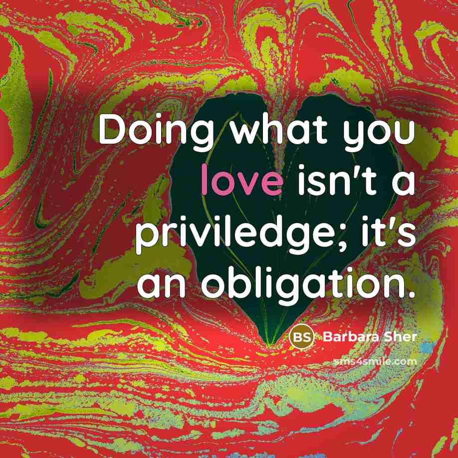 “Doing what you love isn't a priviledge; it's an obligation.” quote by Barbara Sher