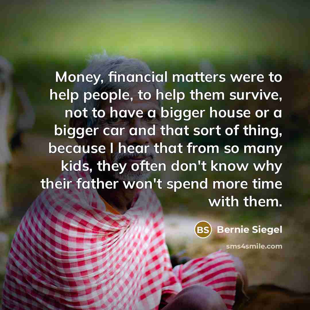 “Money, financial matters were to help people, to help them…” quote by Bernie Siegel