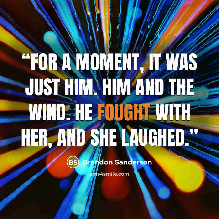 “For a moment, it was just him. Him and the wind. He fought with her, and she laughed.” quote by Brandon Sanderson