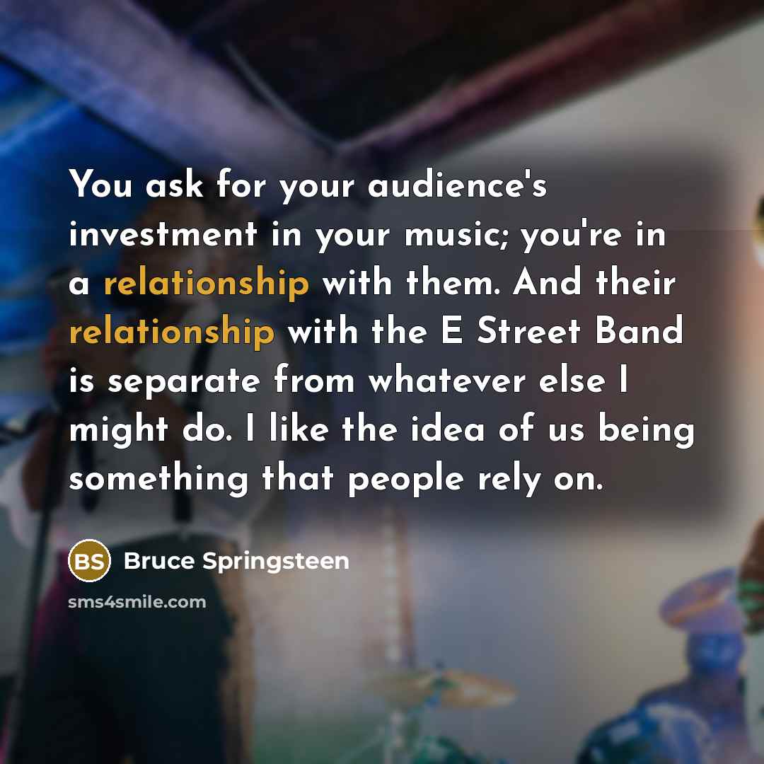 “You ask for your audience's investment in your music; you're…” quote by Bruce Springsteen