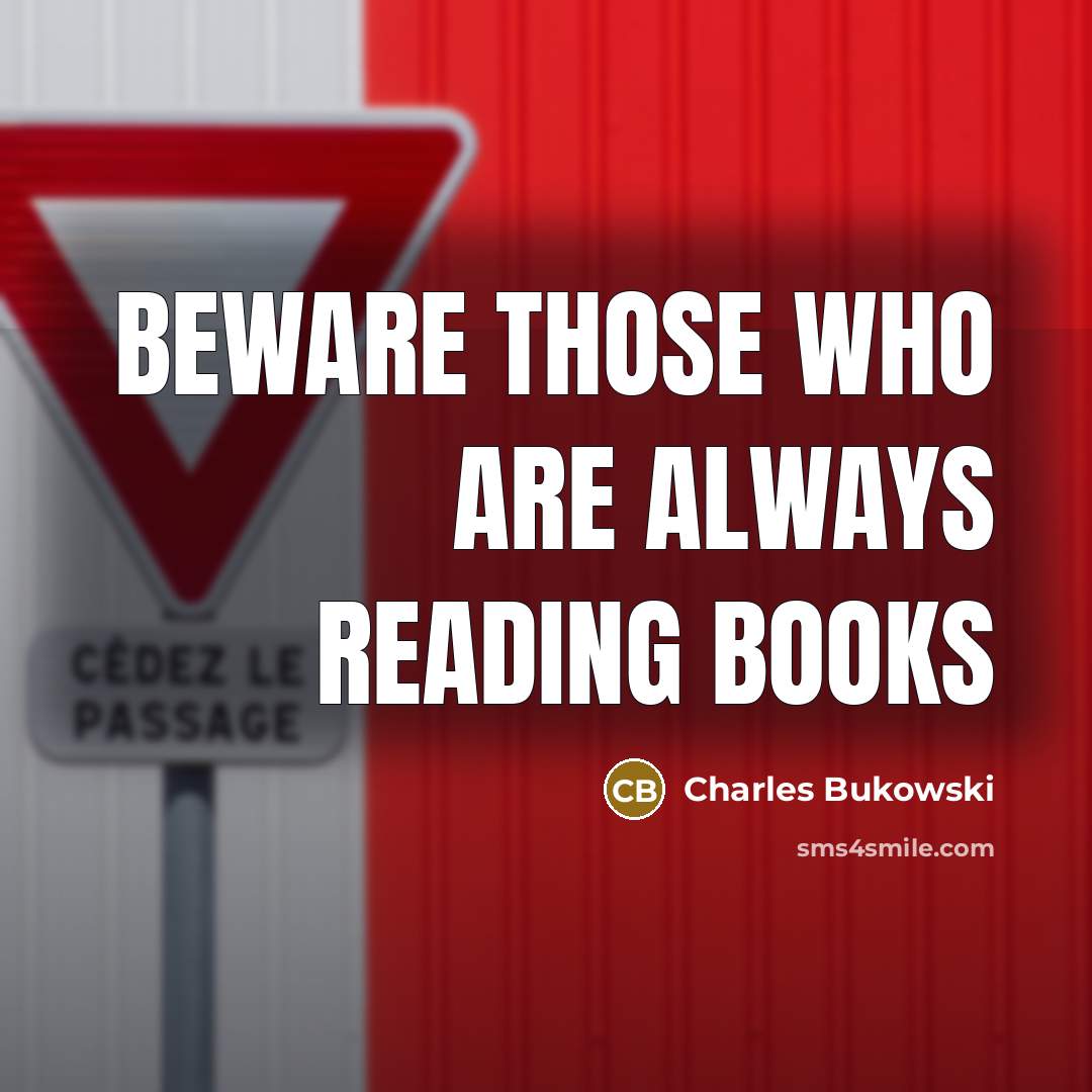 “Beware Those Who Are ALWAYS READING BOOKS…” quote by Charles Bukowski