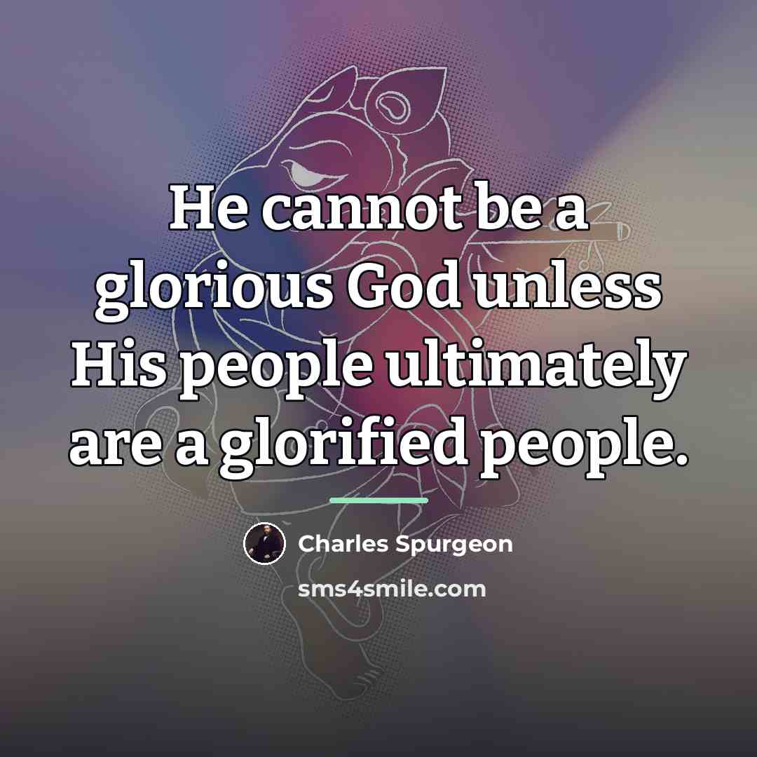 “He cannot be a glorious God unless His people ultimately…” quote by Charles Spurgeon