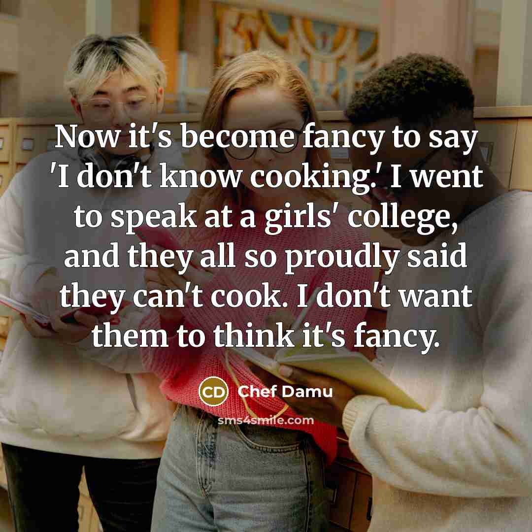 “Now it's become fancy to say 'I don't know cooking.'…” quote by Chef Damu