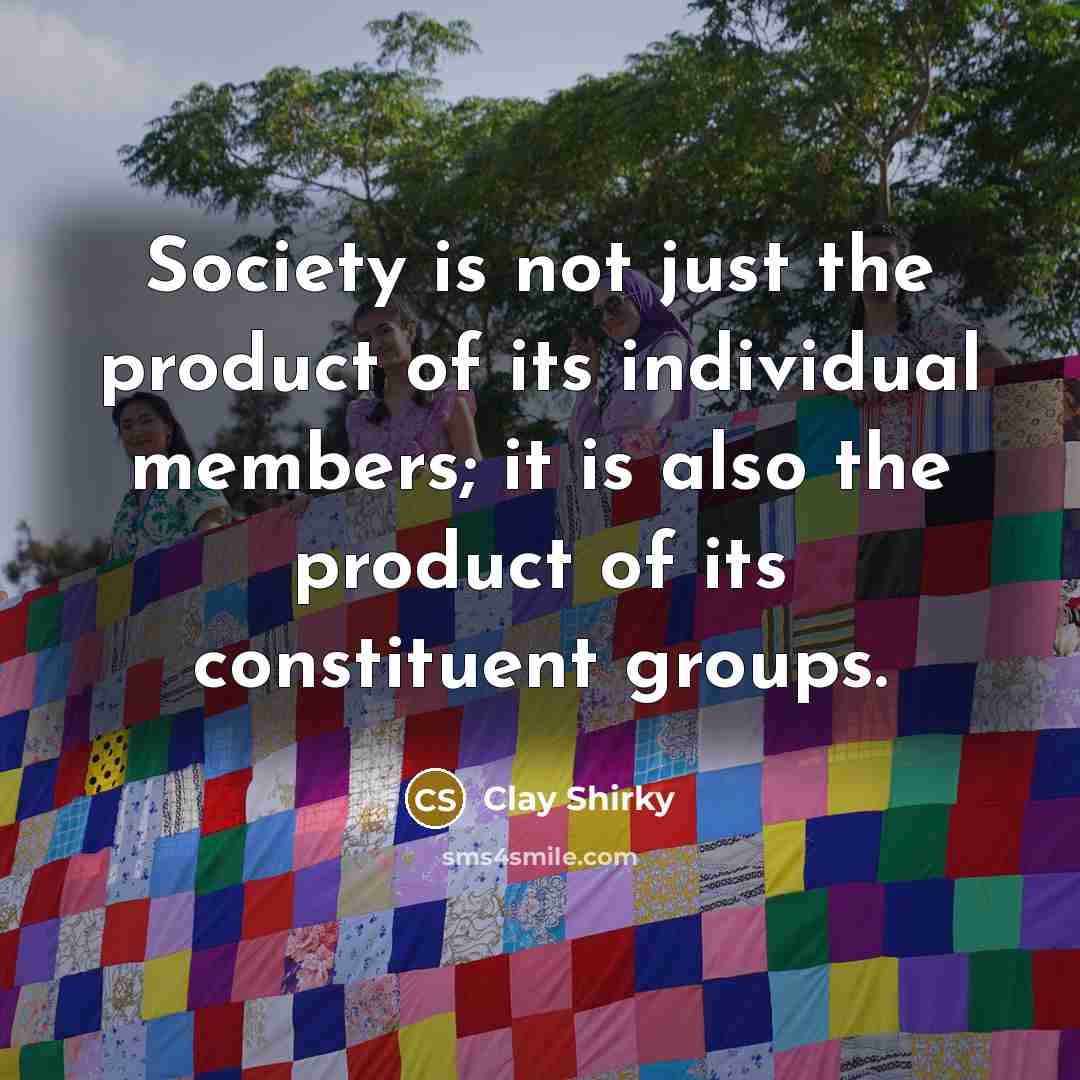 “Society is not just the product of its individual members;…” quote by Clay Shirky