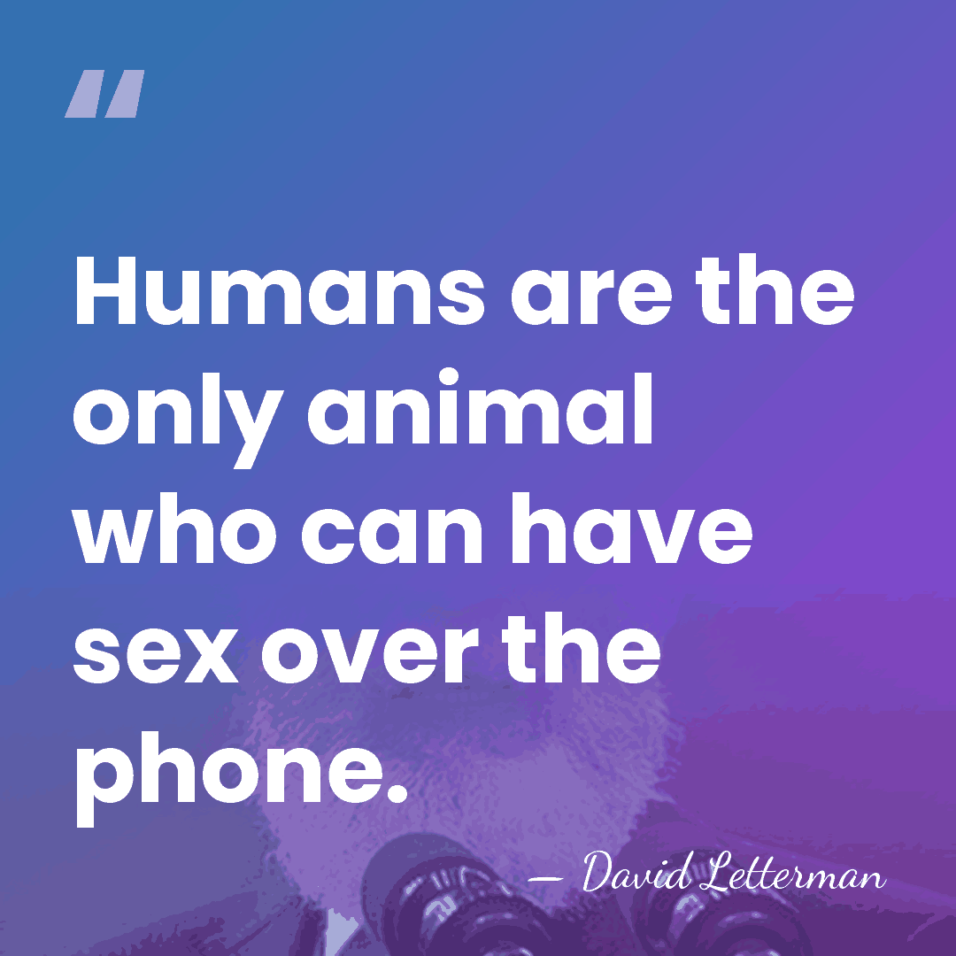Humans are the only animal who can have sex over the phone. - David Letterman