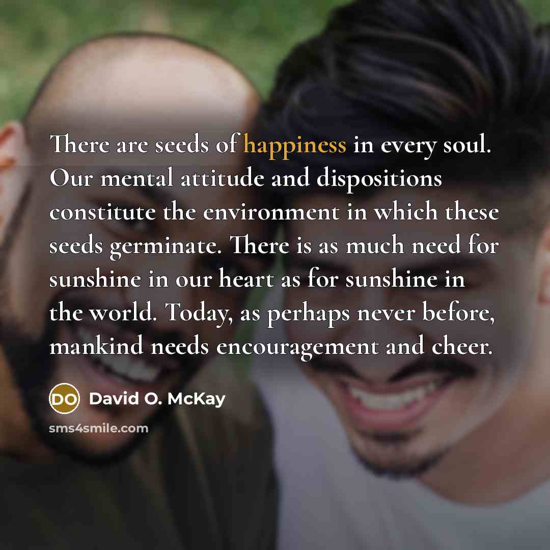 “There are seeds of happiness in every soul. Our mental…” quote by David O. McKay