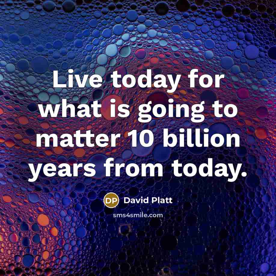 “Live today for what is going to matter 10 billion…” quote by David Platt