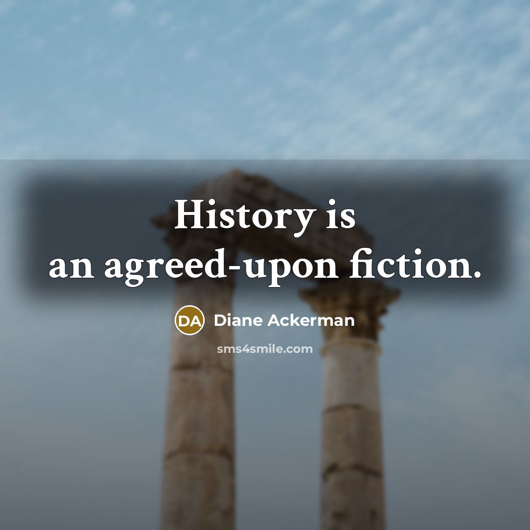“History is an agreed-upon fiction.…” quote by Diane Ackerman