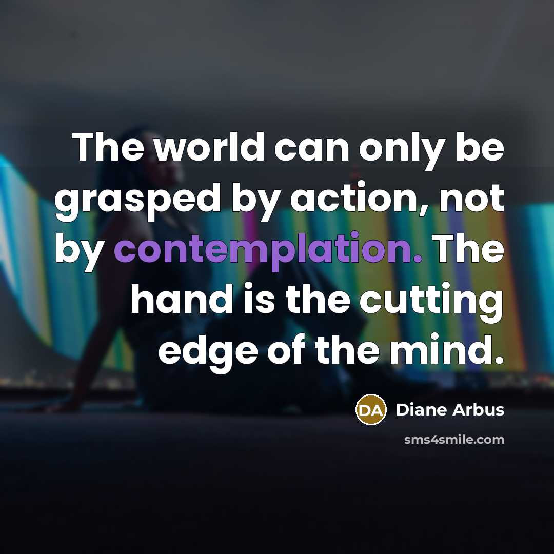 “The world can only be grasped by action, not by…” quote by Diane Arbus