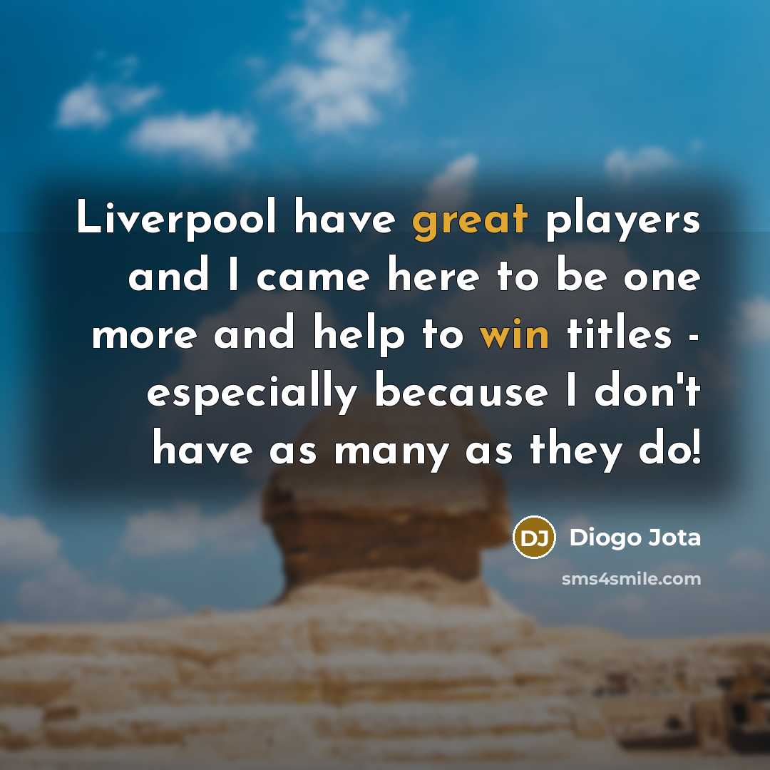 “Liverpool have great players and I came here to be one more and help to win titles - especially because I don't have as many as they do!” quote by Diogo Jota