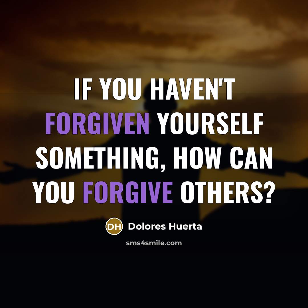 “If you haven't forgiven yourself something, how can you forgive others?” quote by Dolores Huerta