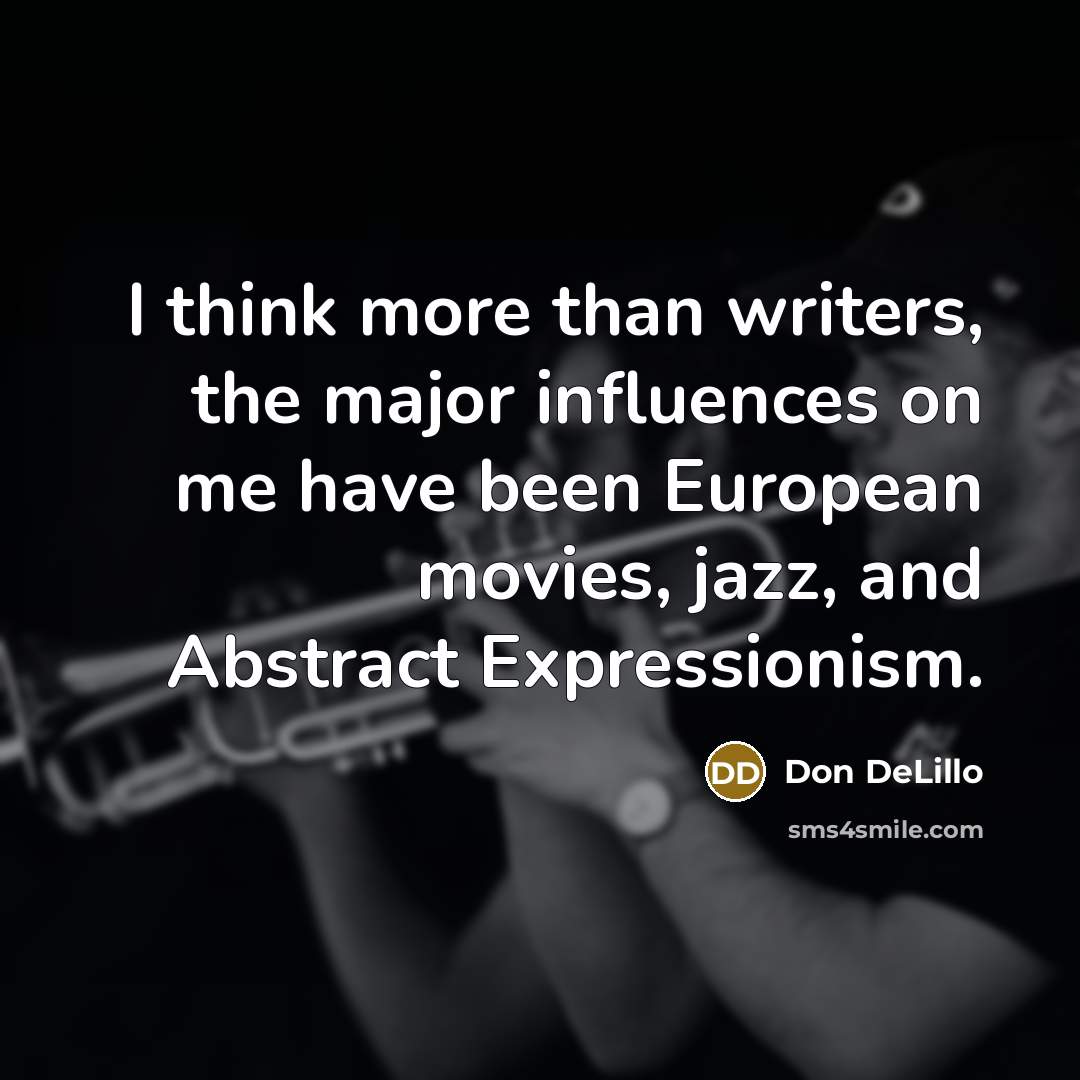 “I think more than writers, the major influences on me…” quote by Don DeLillo