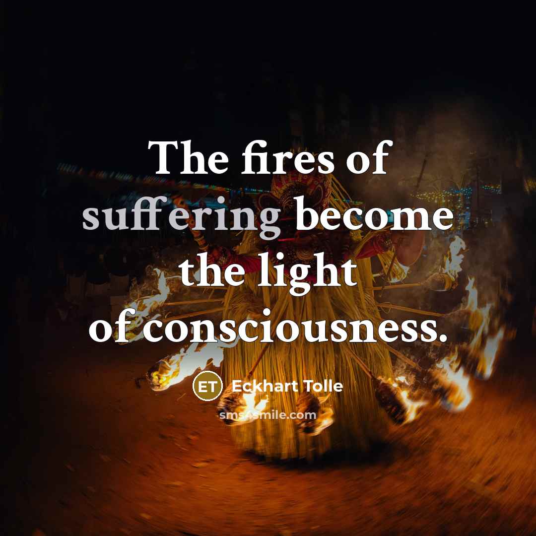 “The fires of suffering become the light of consciousness.…” quote by Eckhart Tolle