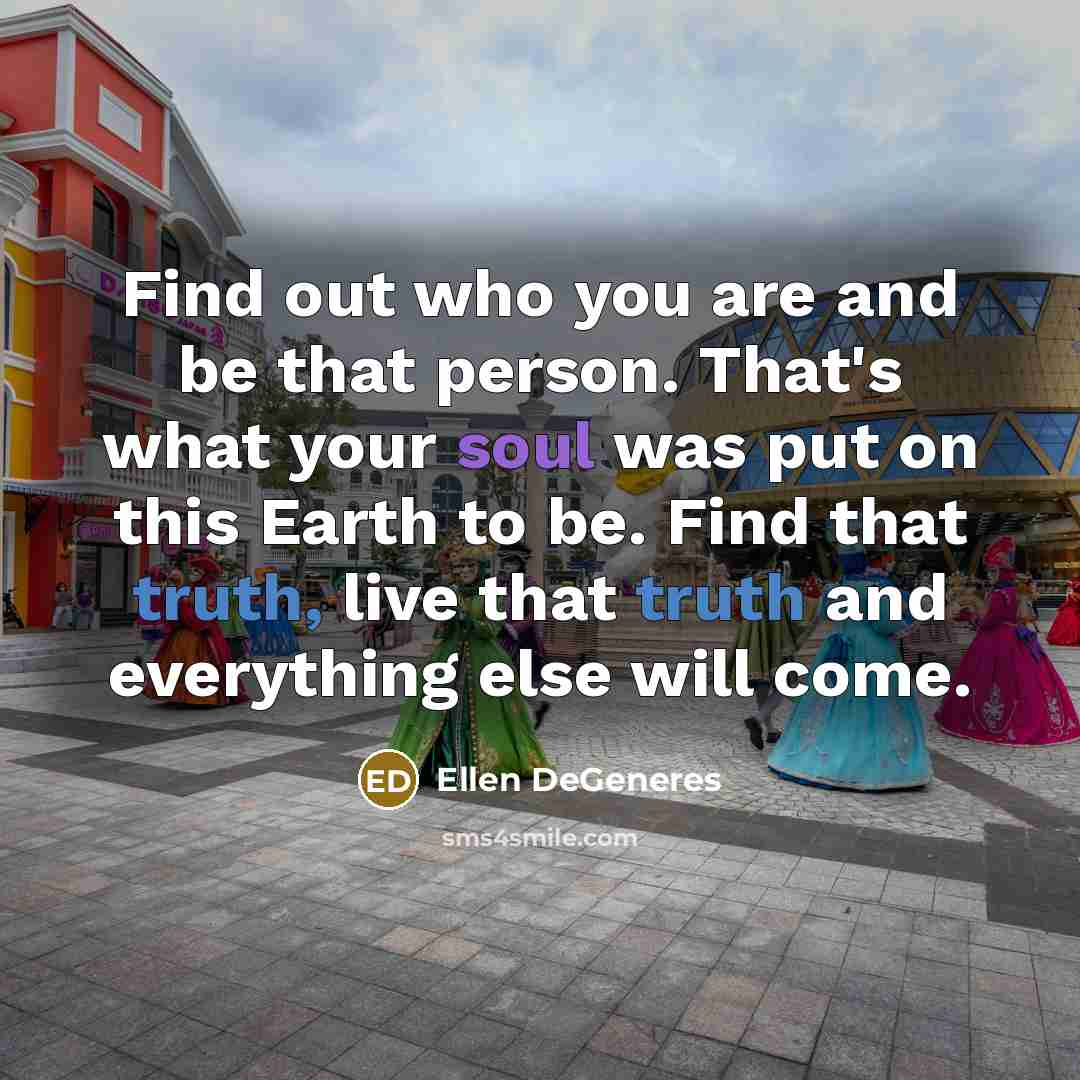 “Find out who you are and be that person. That's…” quote by Ellen DeGeneres
