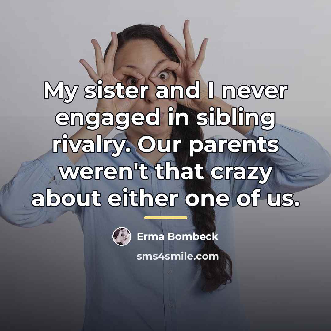 “My sister and I never engaged in sibling rivalry. Our…” quote by Erma Bombeck
