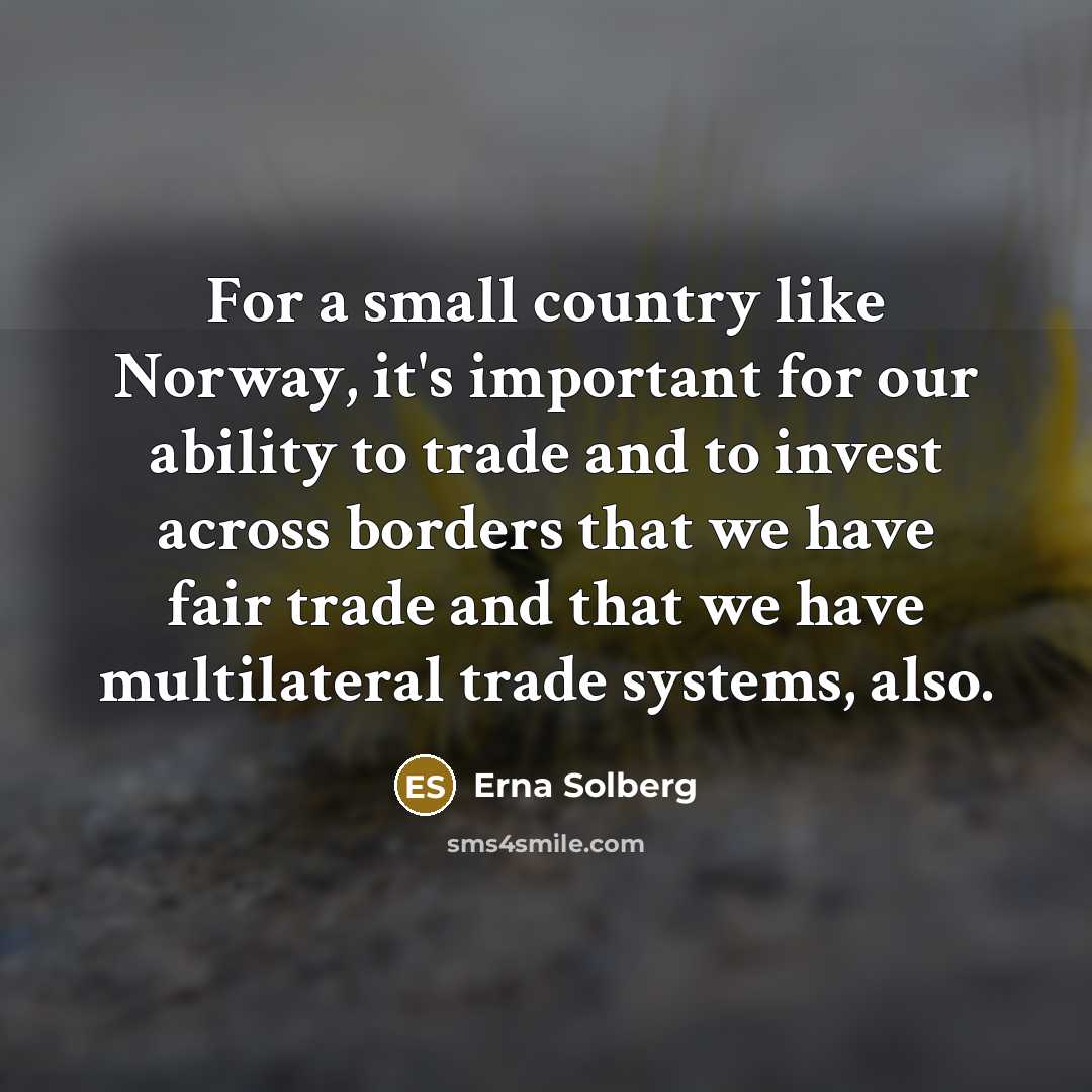 “For a small country like Norway, it's important for our…” quote by Erna Solberg