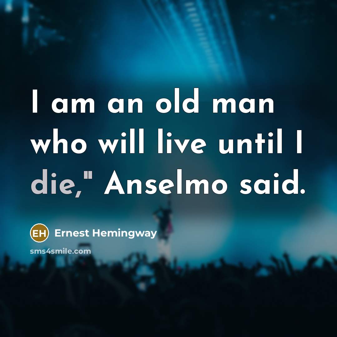 “I am an old man who will live until I die," Anselmo said.” quote by Ernest Hemingway