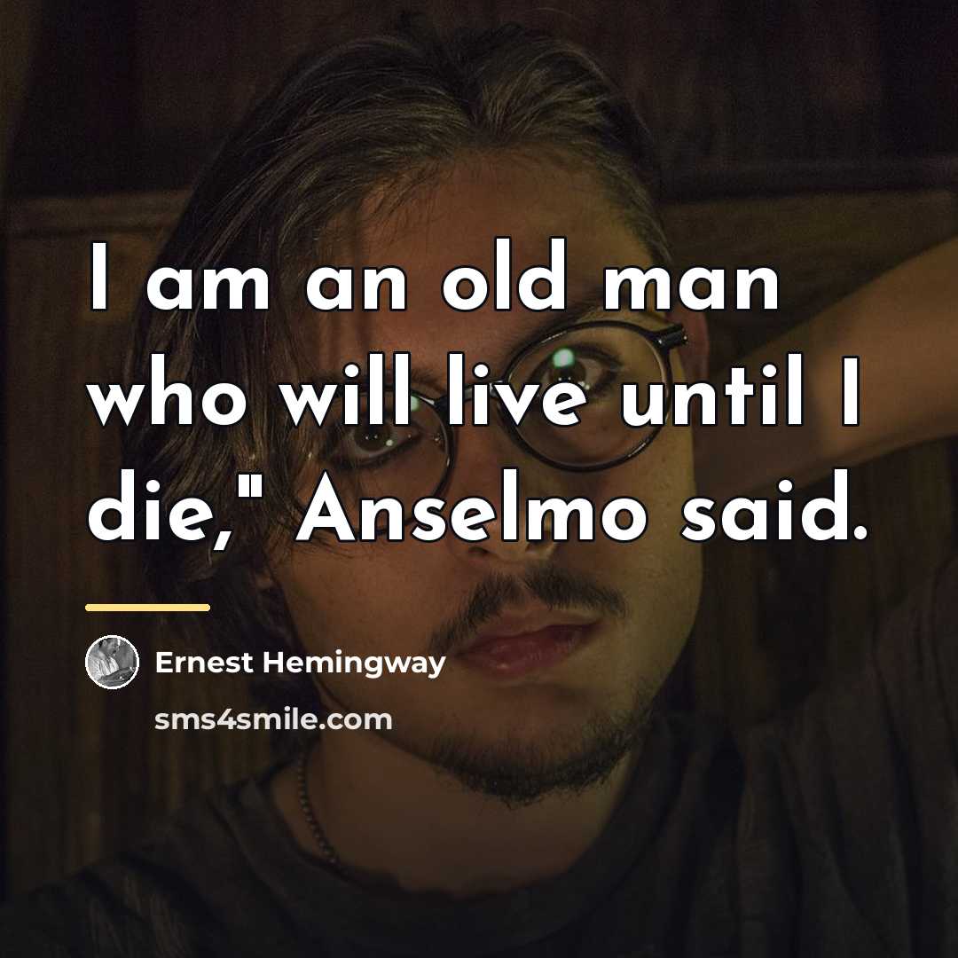 “I am an old man who will live until I…” quote by Ernest Hemingway