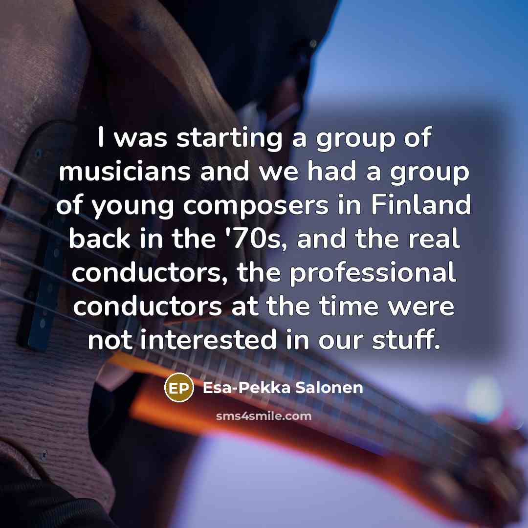 “I was starting a group of musicians and we had…” quote by Esa-Pekka Salonen