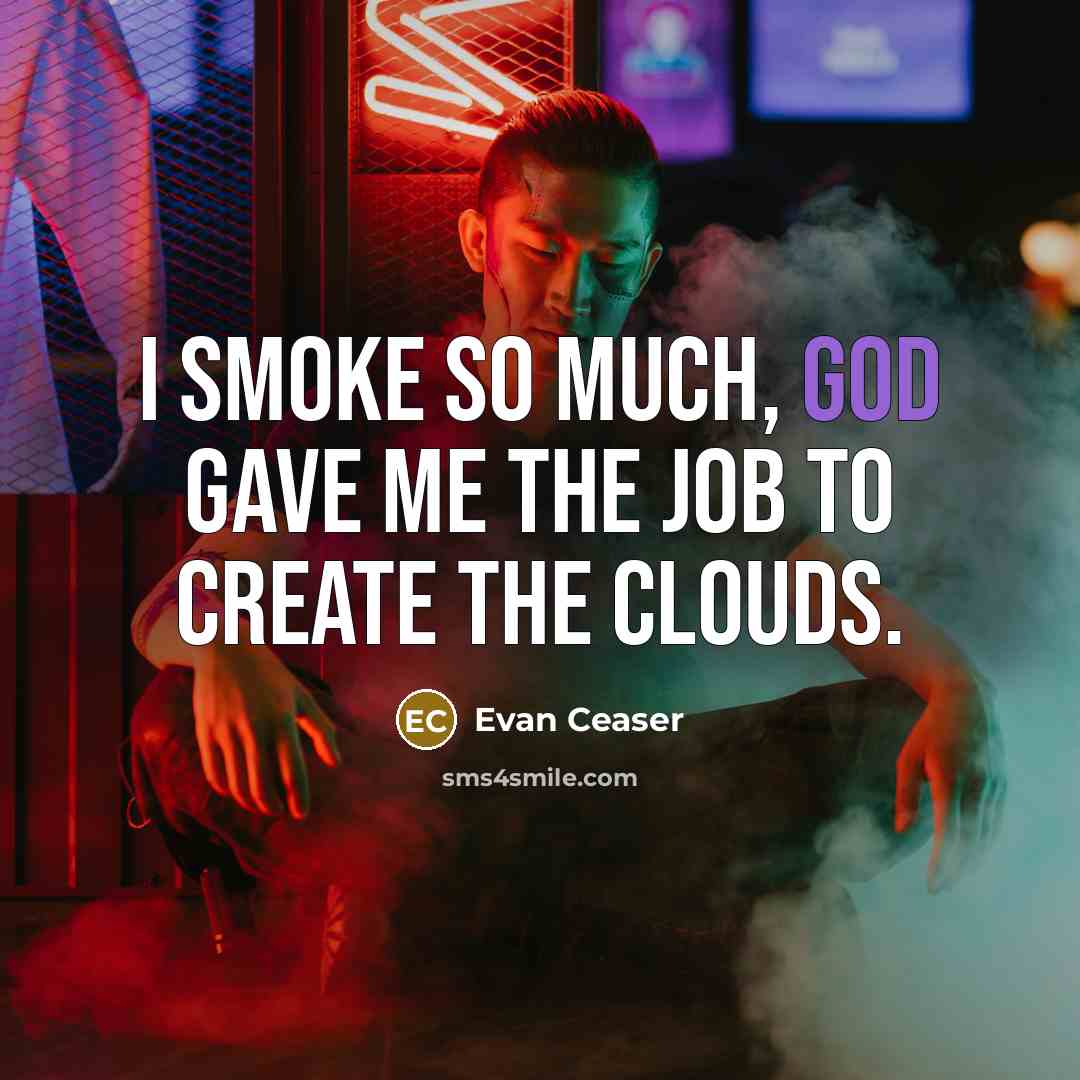 “I smoke so much, God gave me the job to…” quote by Evan Ceaser