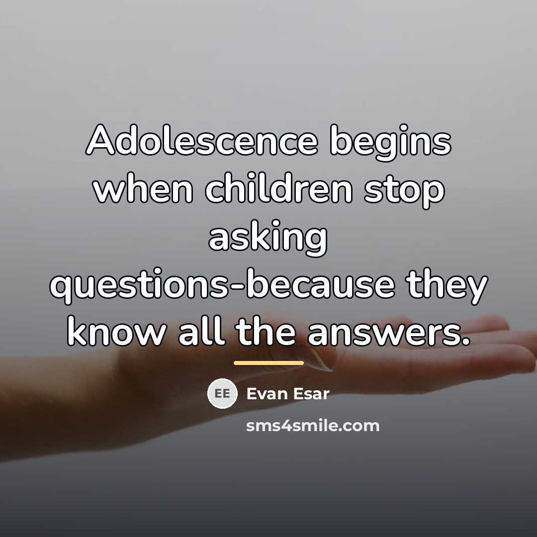 “Adolescence begins when children stop asking questions-because they know all…” quote by Evan Esar