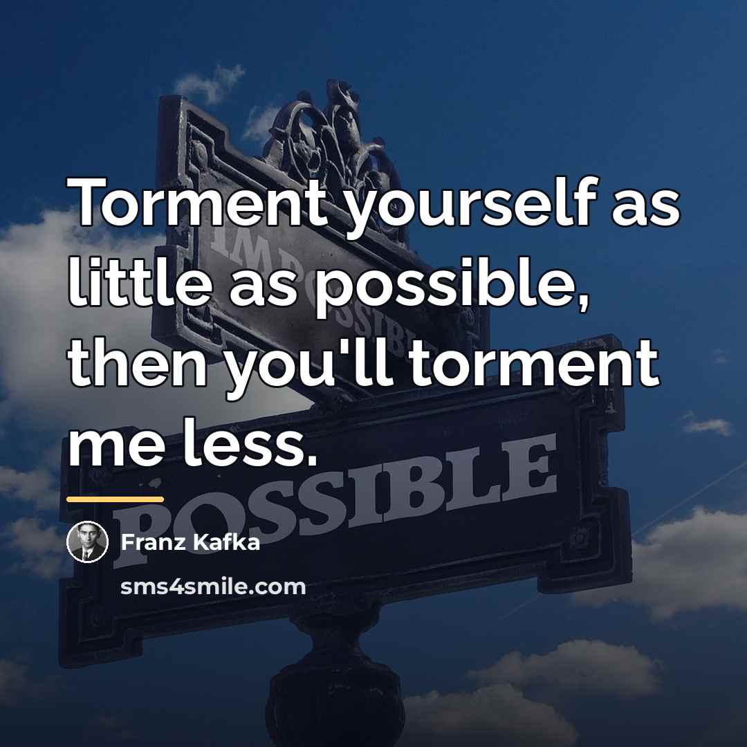 “Torment yourself as little as possible, then you'll torment me…” quote by Franz Kafka