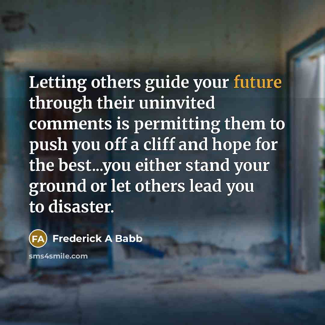 “Letting others guide your future through their uninvited comments is…” quote by Frederick A Babb