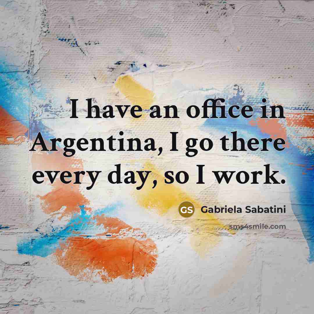 “I have an office in Argentina, I go there every…” quote by Gabriela Sabatini