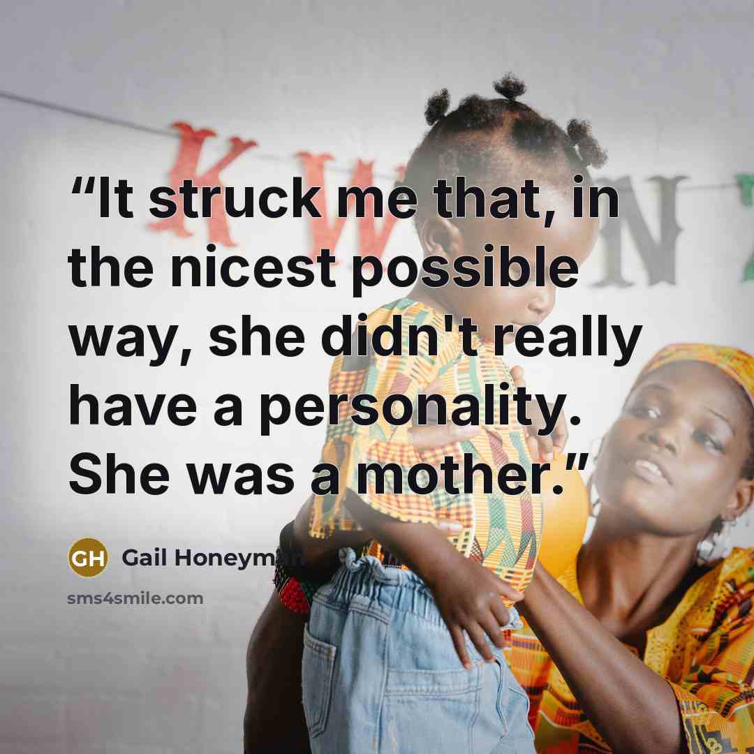 “It struck me that, in the nicest possible way, she didn't really have a personality. She was a mother.” quote by Gail Honeyman