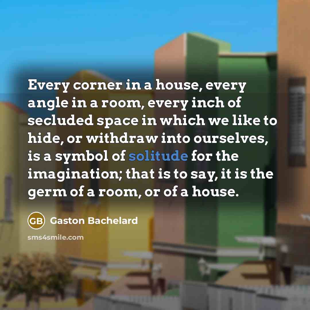 “Every corner in a house, every angle in a room,…” quote by Gaston Bachelard