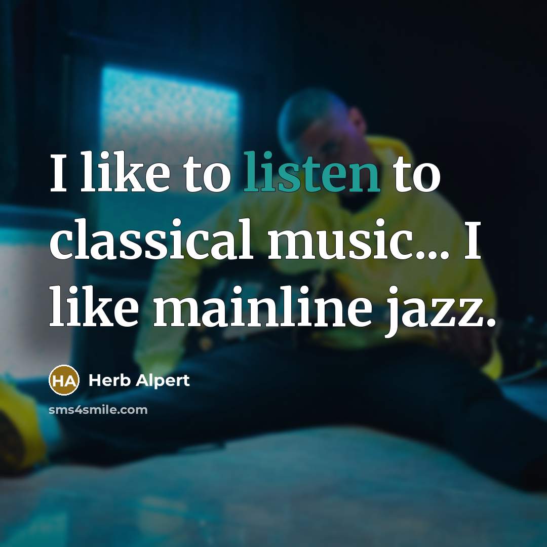“I like to listen to classical music... I like mainline jazz.” quote by Herb Alpert
