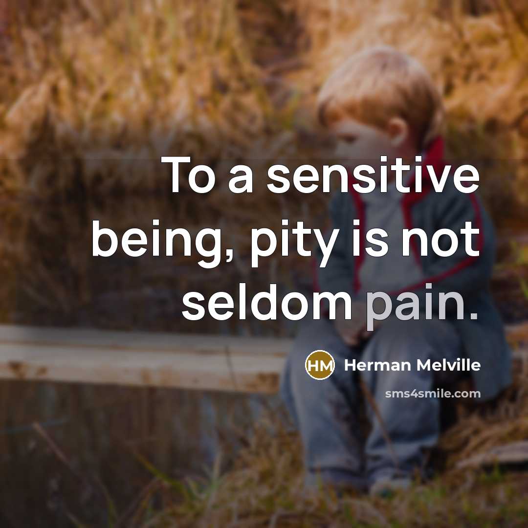 “To a sensitive being, pity is not seldom pain.…” quote by Herman Melville